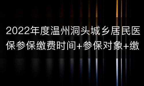 2022年度温州洞头城乡居民医保参保缴费时间+参保对象+缴费标准