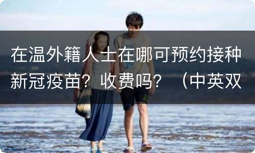 在温外籍人士在哪可预约接种新冠疫苗？收费吗？（中英双语）