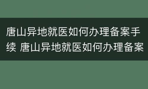 唐山异地就医如何办理备案手续 唐山异地就医如何办理备案手续流程图