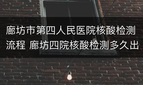 廊坊市第四人民医院核酸检测流程 廊坊四院核酸检测多久出结果