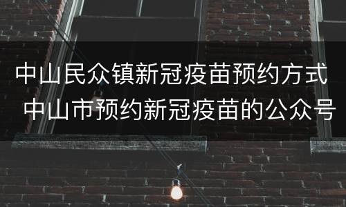 中山民众镇新冠疫苗预约方式 中山市预约新冠疫苗的公众号