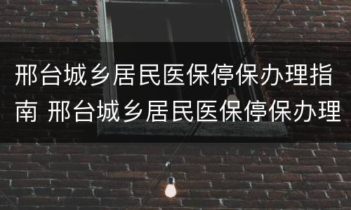 邢台城乡居民医保停保办理指南 邢台城乡居民医保停保办理指南最新