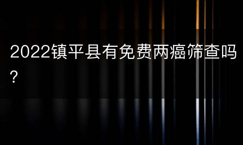 2022镇平县有免费两癌筛查吗？