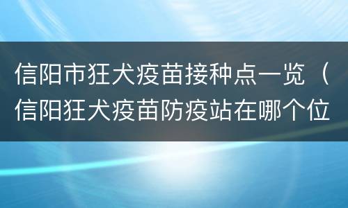 信阳市狂犬疫苗接种点一览（信阳狂犬疫苗防疫站在哪个位置）