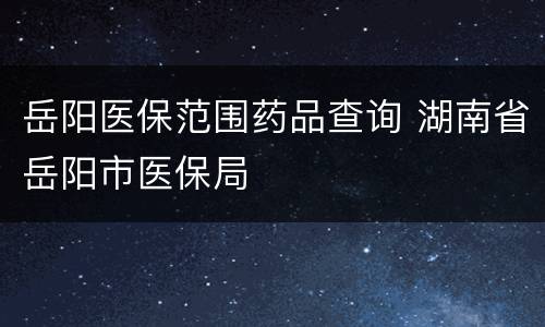 岳阳医保范围药品查询 湖南省岳阳市医保局