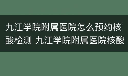 九江学院附属医院怎么预约核酸检测 九江学院附属医院核酸检测结果查询