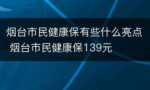烟台市民健康保有些什么亮点 烟台市民健康保139元