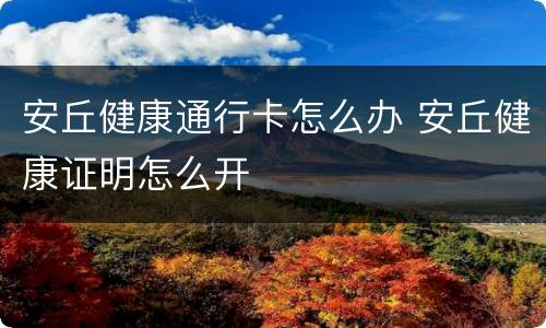安丘健康通行卡怎么办 安丘健康证明怎么开