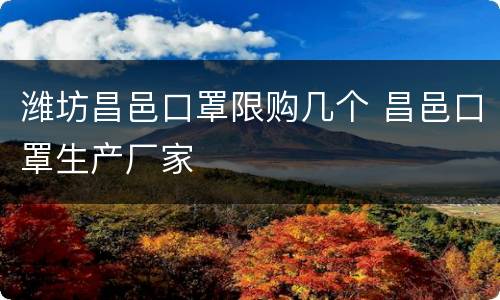 潍坊昌邑口罩限购几个 昌邑口罩生产厂家