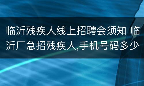 临沂残疾人线上招聘会须知 临沂厂急招残疾人,手机号码多少?