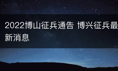 2022博山征兵通告 博兴征兵最新消息