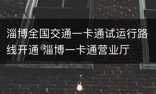 淄博全国交通一卡通试运行路线开通 淄博一卡通营业厅
