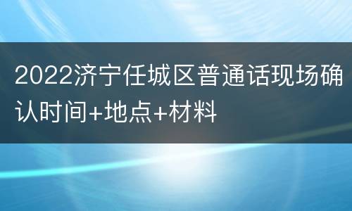 2022济宁任城区普通话现场确认时间+地点+材料