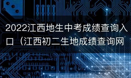 2022江西地生中考成绩查询入口（江西初二生地成绩查询网站）