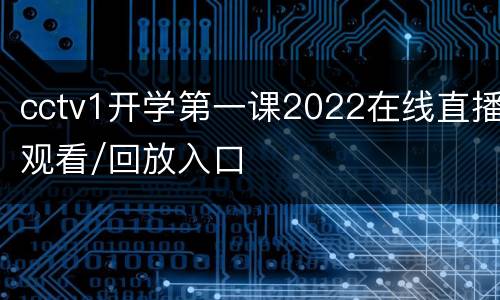 cctv1开学第一课2022在线直播观看/回放入口