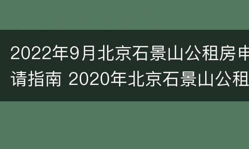 2022年9月北京石景山公租房申请指南 2020年北京石景山公租房最新消息