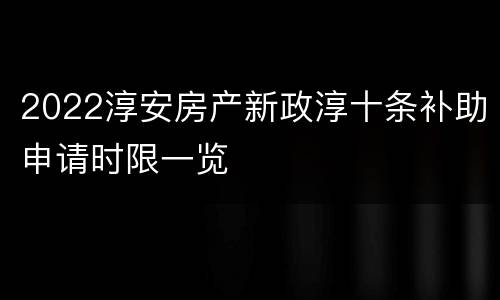 2022淳安房产新政淳十条补助申请时限一览