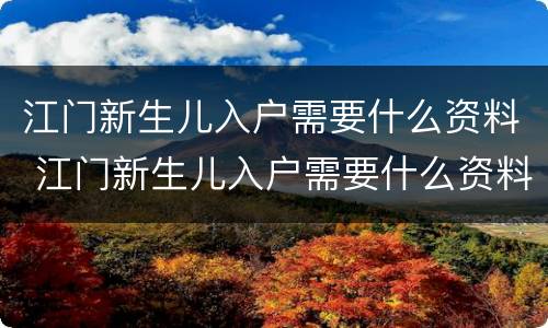 江门新生儿入户需要什么资料 江门新生儿入户需要什么资料和手续