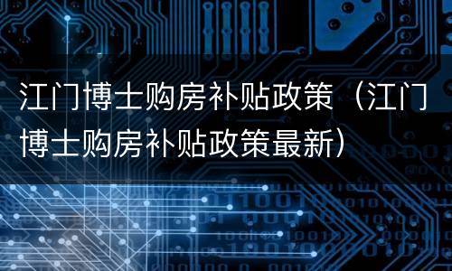 江门博士购房补贴政策（江门博士购房补贴政策最新）