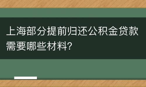 上海部分提前归还公积金贷款需要哪些材料？