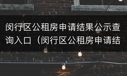 闵行区公租房申请结果公示查询入口（闵行区公租房申请结果公示查询入口官网）