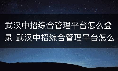 武汉中招综合管理平台怎么登录 武汉中招综合管理平台怎么登录不进去
