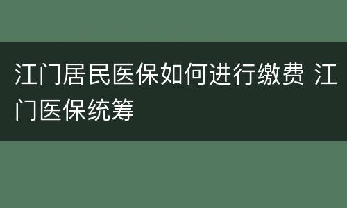 江门居民医保如何进行缴费 江门医保统筹