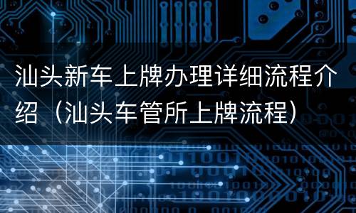 汕头新车上牌办理详细流程介绍（汕头车管所上牌流程）