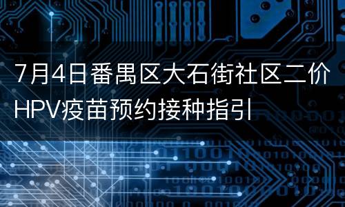 7月4日番禺区大石街社区二价HPV疫苗预约接种指引