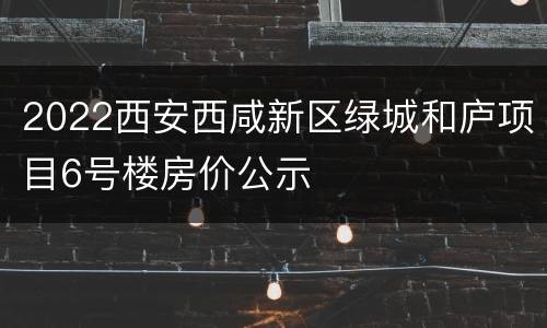 2022西安西咸新区绿城和庐项目6号楼房价公示
