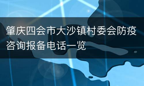 肇庆四会市大沙镇村委会防疫咨询报备电话一览