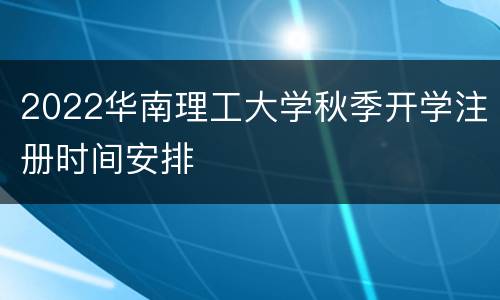 2022华南理工大学秋季开学注册时间安排