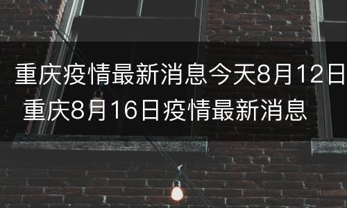 重庆疫情最新消息今天8月12日 重庆8月16日疫情最新消息