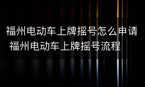 福州电动车上牌摇号怎么申请 福州电动车上牌摇号流程