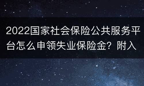 2022国家社会保险公共服务平台怎么申领失业保险金？附入口