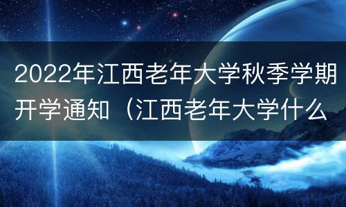 2022年江西老年大学秋季学期开学通知（江西老年大学什么时候开学）