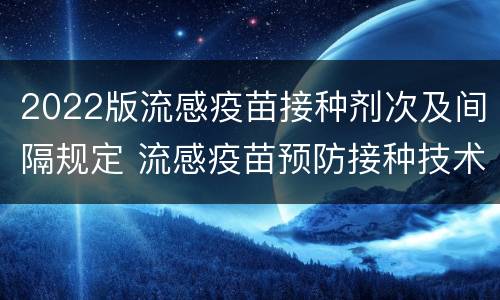 2022版流感疫苗接种剂次及间隔规定 流感疫苗预防接种技术指南2020-2021