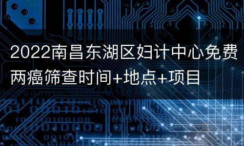 2022南昌东湖区妇计中心免费两癌筛查时间+地点+项目
