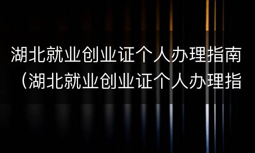 湖北就业创业证个人办理指南（湖北就业创业证个人办理指南电子版）
