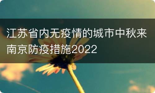 江苏省内无疫情的城市中秋来南京防疫措施2022