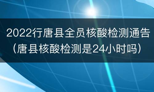 2022行唐县全员核酸检测通告（唐县核酸检测是24小时吗）
