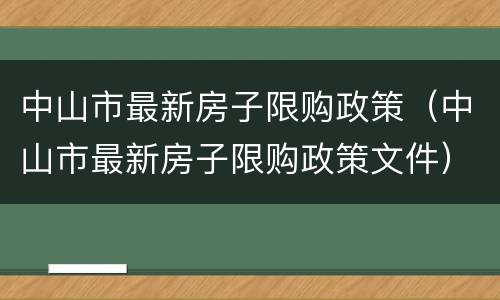 中山市最新房子限购政策（中山市最新房子限购政策文件）
