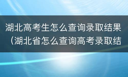 湖北高考生怎么查询录取结果（湖北省怎么查询高考录取结果）