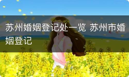 苏州婚姻登记处一览 苏州市婚姻登记