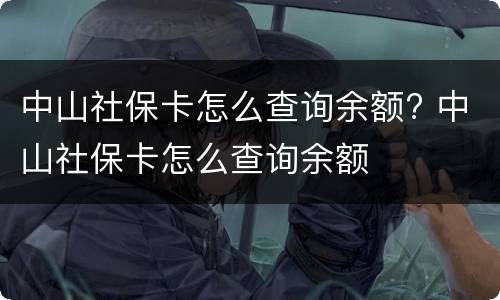 中山社保卡怎么查询余额? 中山社保卡怎么查询余额
