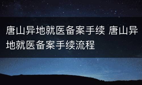 唐山异地就医备案手续 唐山异地就医备案手续流程