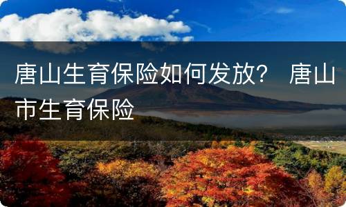唐山生育保险如何发放？ 唐山市生育保险