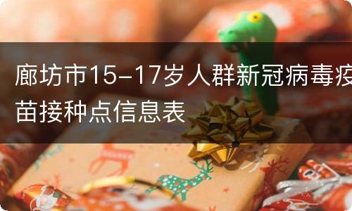 廊坊市15-17岁人群新冠病毒疫苗接种点信息表