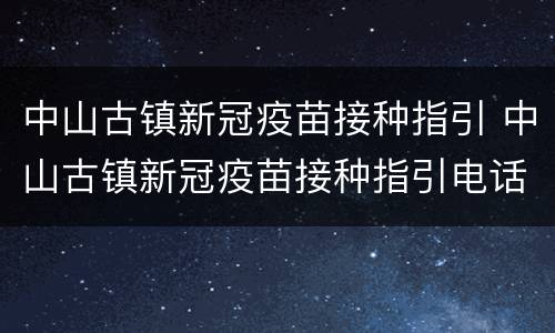 中山古镇新冠疫苗接种指引 中山古镇新冠疫苗接种指引电话