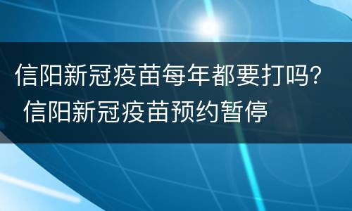信阳新冠疫苗每年都要打吗？ 信阳新冠疫苗预约暂停